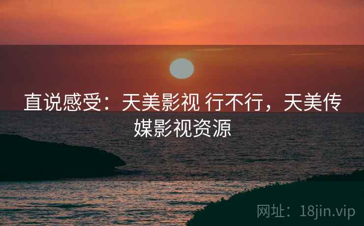 直说感受:天美影视 行不行,天美传媒影视资源 第2张 直说感受:天美影视 行不行,天美传媒影视资源 第2张