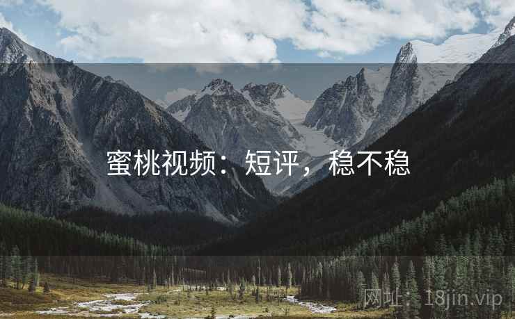 蜜桃视频:短评,稳不稳