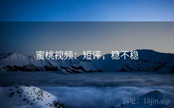 蜜桃视频:短评,稳不稳 第2张 蜜桃视频:短评,稳不稳 第2张