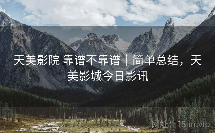 天美影院 靠谱不靠谱|简单总结,天美影城今日影讯 第2张 天美影院 靠谱不靠谱|简单总结,天美影城今日影讯 第2张