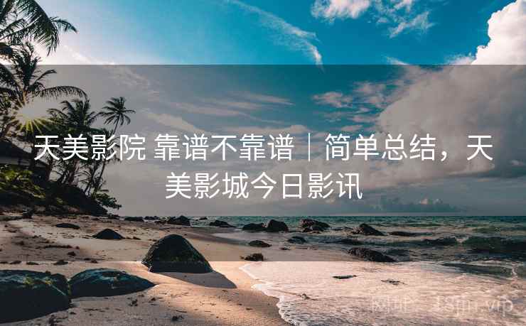 天美影院 靠谱不靠谱｜简单总结，天美影城今日影讯