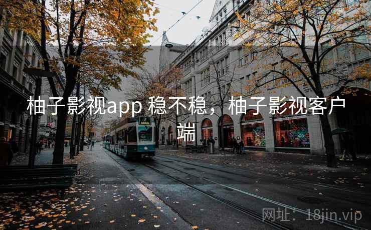 柚子影视app 稳不稳,柚子影视客户端 第2张 柚子影视app 稳不稳,柚子影视客户端 第2张