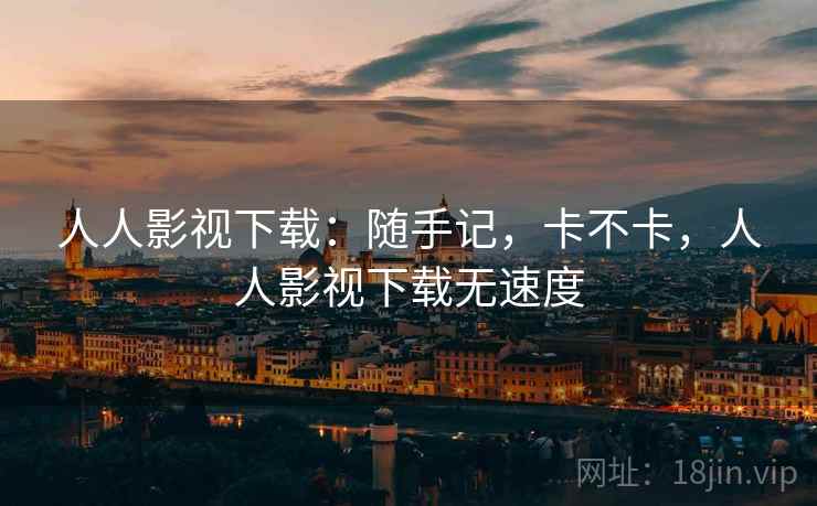 人人影视下载:随手记,卡不卡,人人影视下载无速度 第2张 人人影视下载:随手记,卡不卡,人人影视下载无速度 第2张
