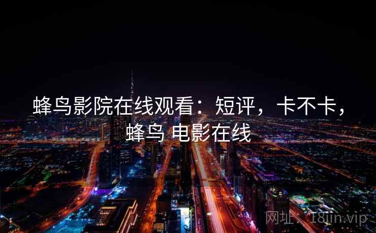 蜂鸟影院在线观看:短评,卡不卡,蜂鸟 电影在线 第2张 蜂鸟影院在线观看:短评,卡不卡,蜂鸟 电影在线 第2张