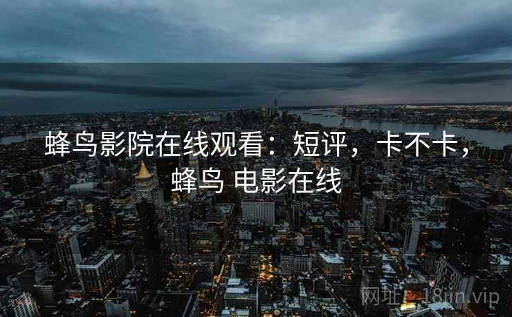 蜂鸟影院在线观看:短评,卡不卡,蜂鸟 电影在线