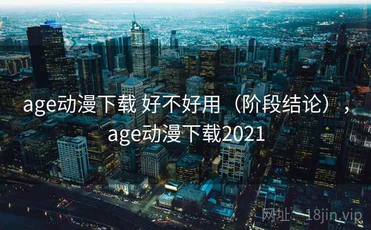 age动漫下载 好不好用(阶段结论),age动漫下载2021 第2张 age动漫下载 好不好用(阶段结论),age动漫下载2021 第2张