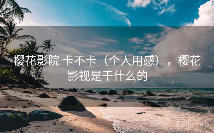 樱花影院 卡不卡(个人用感),樱花影视是干什么的 第2张 樱花影院 卡不卡(个人用感),樱花影视是干什么的 第2张
