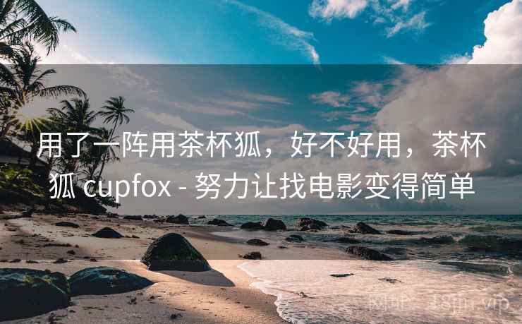 用了一阵用茶杯狐,好不好用,茶杯狐 cupfox - 努力让找电影变得简单 第2张 用了一阵用茶杯狐,好不好用,茶杯狐 cupfox - 努力让找电影变得简单 第2张