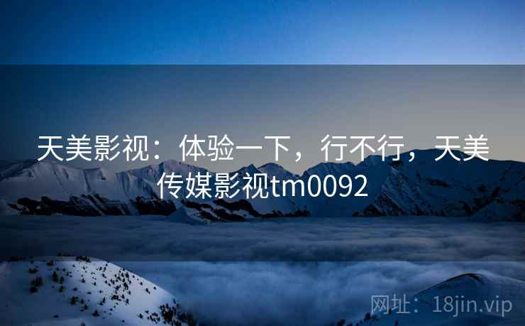 天美影视：体验一下，行不行，天美传媒影视tm0092