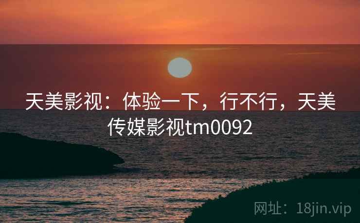 天美影视:体验一下,行不行,天美传媒影视tm0092 第2张 天美影视:体验一下,行不行,天美传媒影视tm0092 第2张