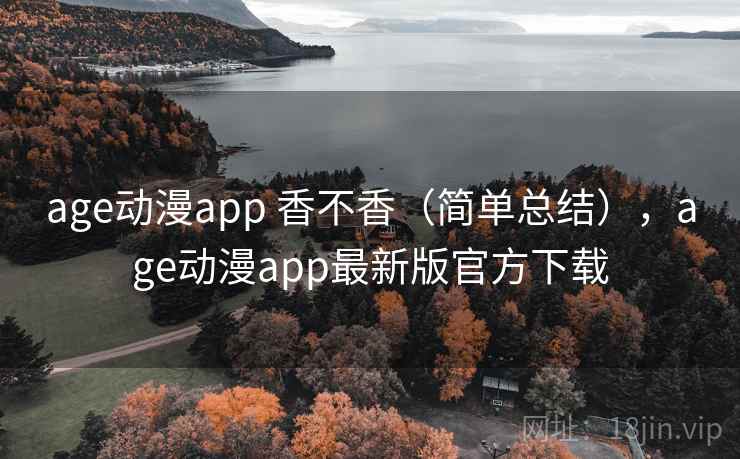 age动漫app 香不香(简单总结),age动漫app最新版官方下载