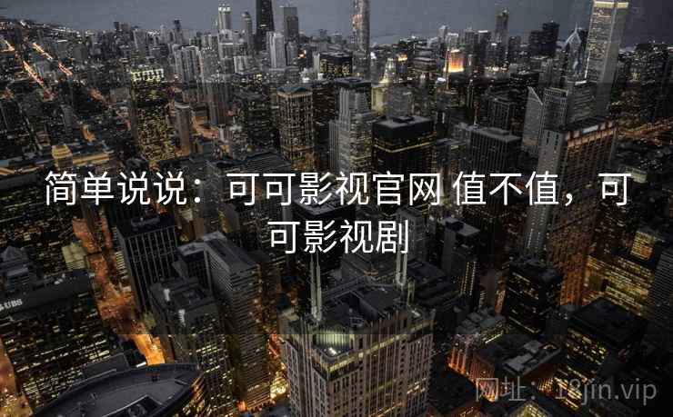 简单说说:可可影视官网 值不值,可可影视剧 第2张 简单说说:可可影视官网 值不值,可可影视剧 第2张