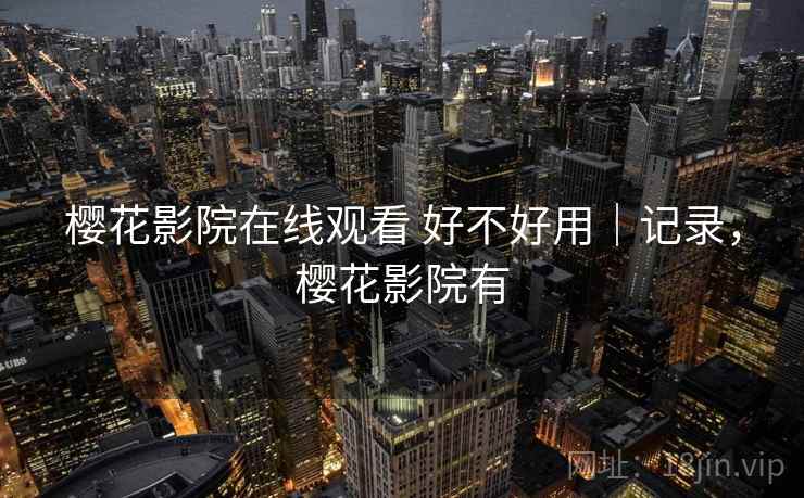 樱花影院在线观看 好不好用|记录,樱花影院有