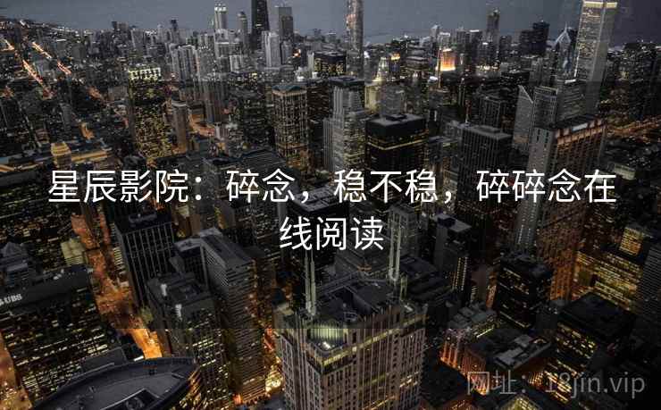 星辰影院:碎念,稳不稳,碎碎念在线阅读 第2张 星辰影院:碎念,稳不稳,碎碎念在线阅读 第2张