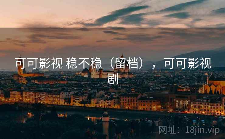 可可影视 稳不稳(留档),可可影视剧 第2张 可可影视 稳不稳(留档),可可影视剧 第2张