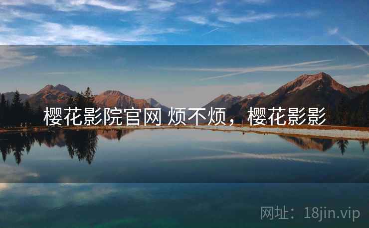 樱花影院官网 烦不烦,樱花影影