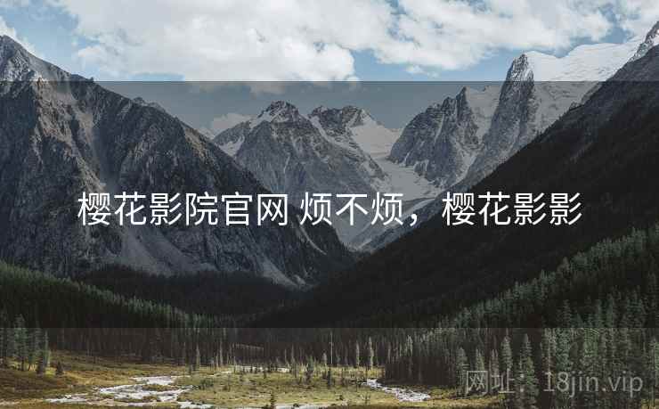 樱花影院官网 烦不烦,樱花影影 第2张 樱花影院官网 烦不烦,樱花影影 第2张