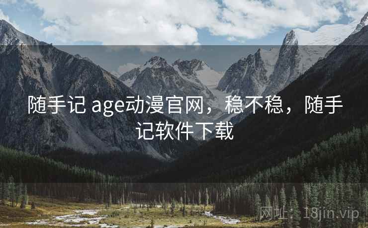随手记 age动漫官网,稳不稳,随手记软件下载