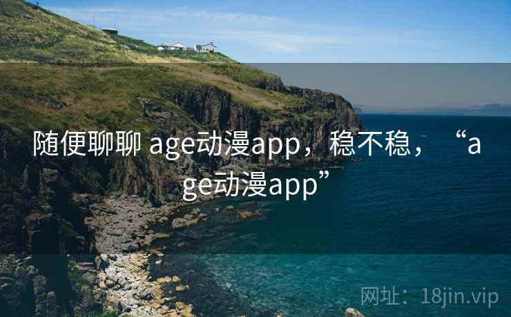 随便聊聊 age动漫app,稳不稳,“age动漫app” 第2张 随便聊聊 age动漫app,稳不稳,“age动漫app” 第2张