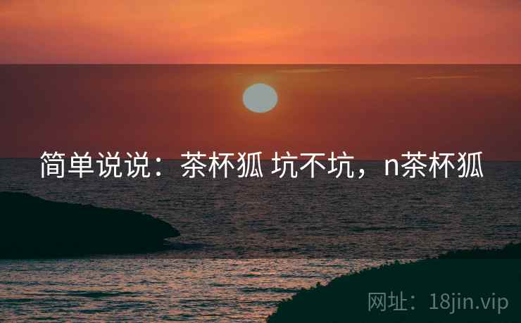 简单说说：茶杯狐 坑不坑，n茶杯狐  第2张
