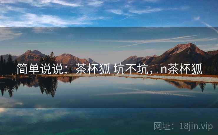 简单说说：茶杯狐 坑不坑，n茶杯狐