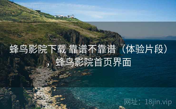蜂鸟影院下载 靠谱不靠谱(体验片段),蜂鸟影院首页界面