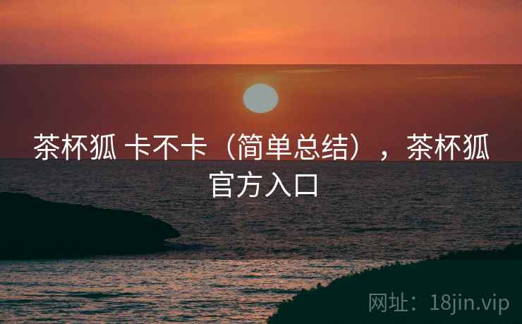茶杯狐 卡不卡（简单总结），茶杯狐官方入口  第2张