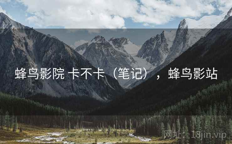 蜂鸟影院 卡不卡(笔记),蜂鸟影站 第2张 蜂鸟影院 卡不卡(笔记),蜂鸟影站 第2张