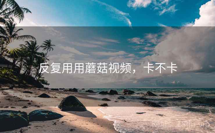 反复用用蘑菇视频,卡不卡