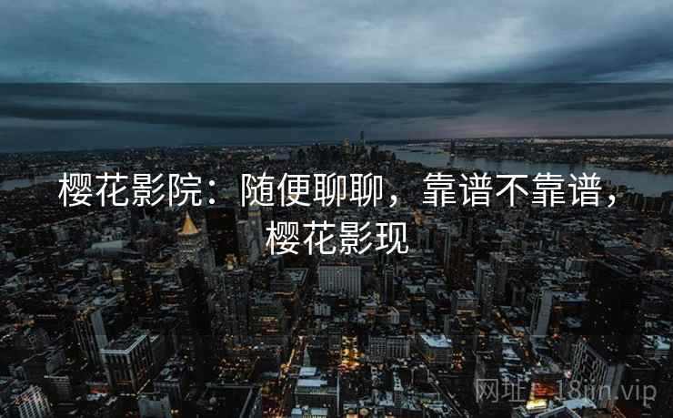 樱花影院：随便聊聊，靠谱不靠谱，樱花影现