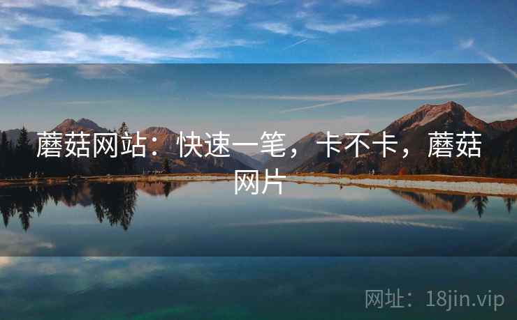 蘑菇网站:快速一笔,卡不卡,蘑菇网片 第2张 蘑菇网站:快速一笔,卡不卡,蘑菇网片 第2张