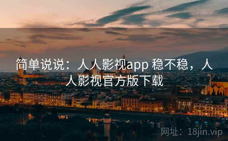 简单说说:人人影视app 稳不稳,人人影视官方版下载 第2张 简单说说:人人影视app 稳不稳,人人影视官方版下载 第2张