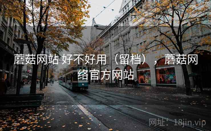 蘑菇网站 好不好用(留档),蘑菇网络官方网站