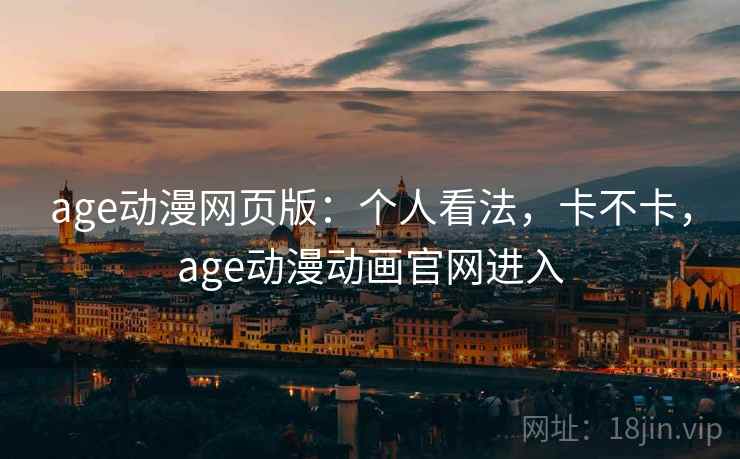 age动漫网页版:个人看法,卡不卡,age动漫动画官网进入
