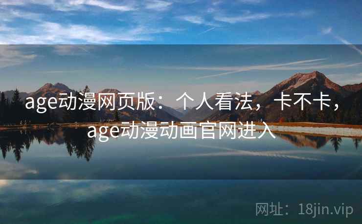 age动漫网页版:个人看法,卡不卡,age动漫动画官网进入 第2张 age动漫网页版:个人看法,卡不卡,age动漫动画官网进入 第2张