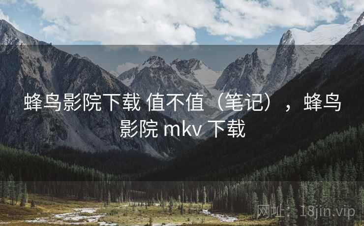 蜂鸟影院下载 值不值(笔记),蜂鸟影院 mkv 下载 第2张 蜂鸟影院下载 值不值(笔记),蜂鸟影院 mkv 下载 第2张