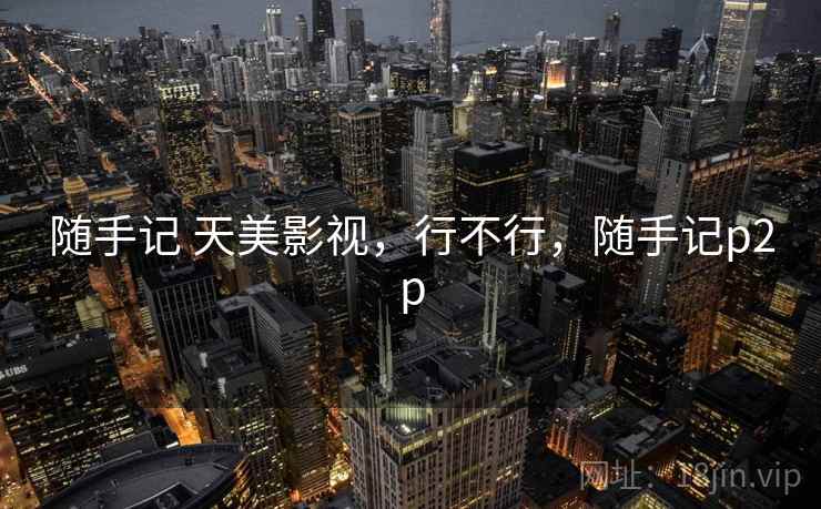 随手记 天美影视,行不行,随手记p2p 第2张 随手记 天美影视,行不行,随手记p2p 第2张