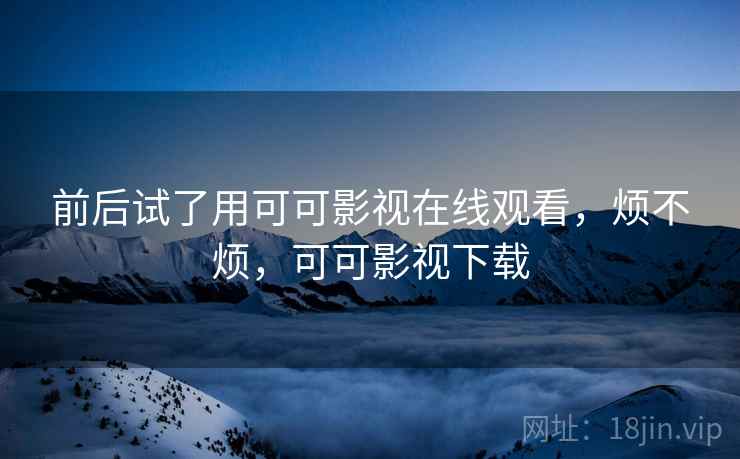 前后试了用可可影视在线观看，烦不烦，可可影视下载  第2张