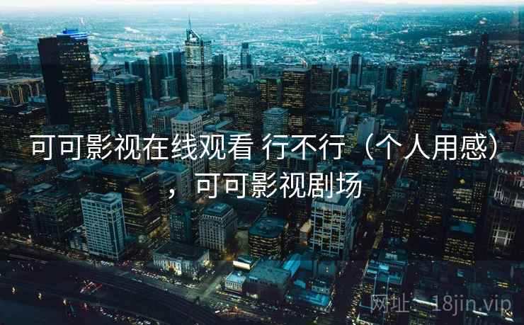 可可影视在线观看 行不行（个人用感），可可影视剧场  第2张