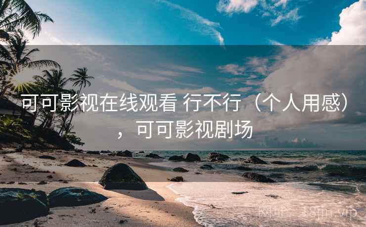 可可影视在线观看 行不行（个人用感），可可影视剧场