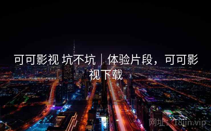 可可影视 坑不坑|体验片段,可可影视下载 第2张 可可影视 坑不坑|体验片段,可可影视下载 第2张