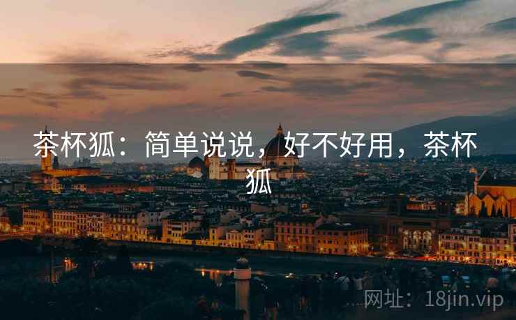 茶杯狐:简单说说,好不好用,茶杯 狐
