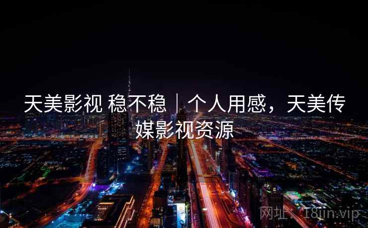 天美影视 稳不稳|个人用感,天美传媒影视资源 第2张 天美影视 稳不稳|个人用感,天美传媒影视资源 第2张