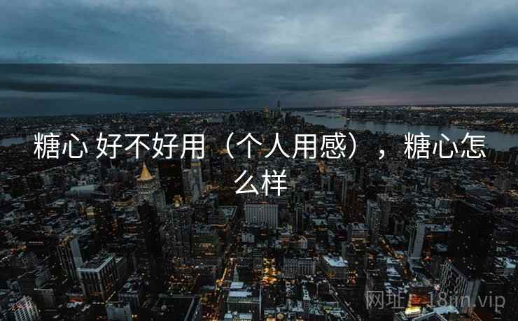 糖心 好不好用(个人用感),糖心怎么样 第2张 糖心 好不好用(个人用感),糖心怎么样 第2张