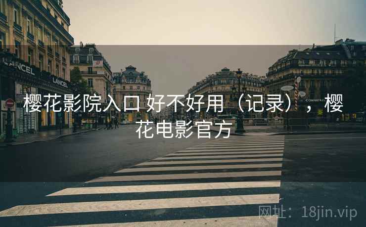 樱花影院入口 好不好用(记录),樱花电影官方