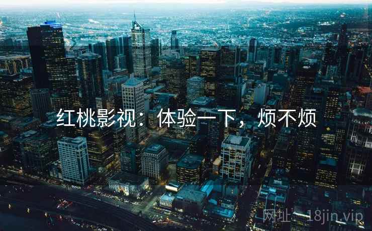 红桃影视:体验一下,烦不烦