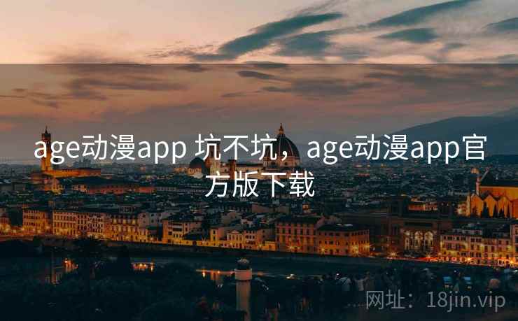 age动漫app 坑不坑,age动漫app官方版下载