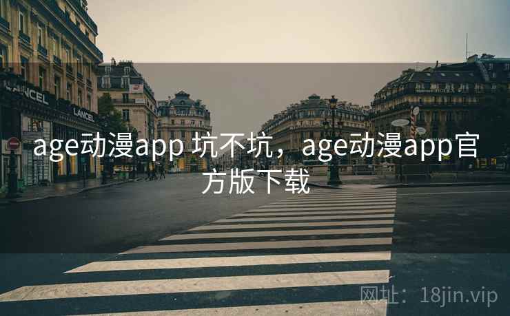 age动漫app 坑不坑,age动漫app官方版下载 第2张 age动漫app 坑不坑,age动漫app官方版下载 第2张