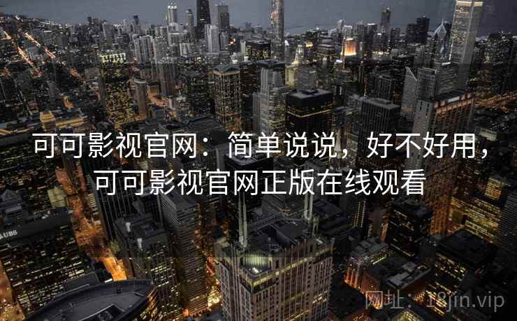 可可影视官网:简单说说,好不好用,可可影视官网正版在线观看
