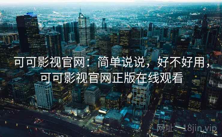 可可影视官网:简单说说,好不好用,可可影视官网正版在线观看 第2张 可可影视官网:简单说说,好不好用,可可影视官网正版在线观看 第2张